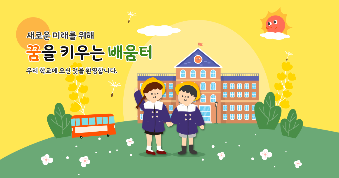 새로운 미래를 위해 꿈을 키우는 배움터 우리 학교에 오신 것을 환영합니다.